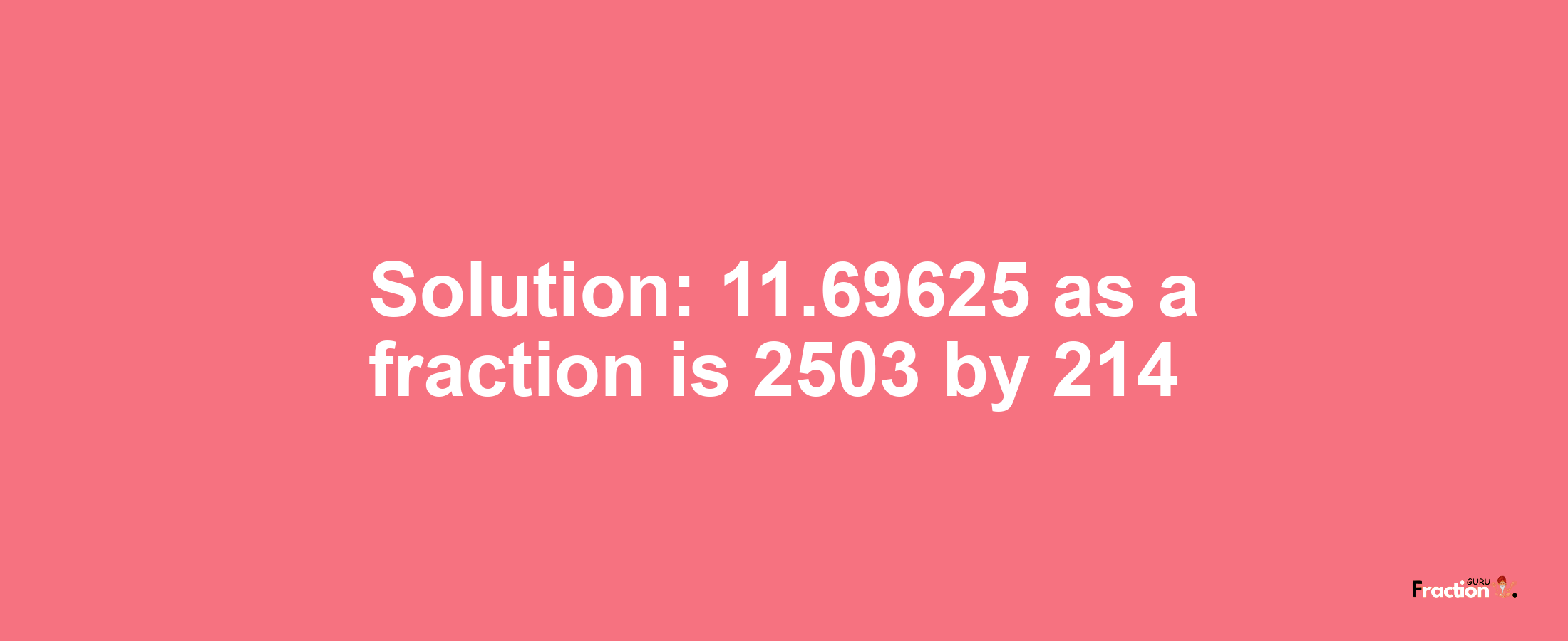 Solution:11.69625 as a fraction is 2503/214